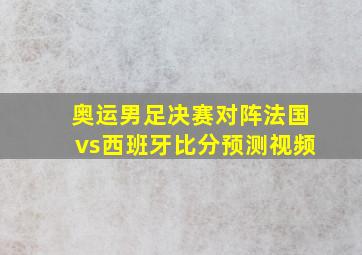 奥运男足决赛对阵法国vs西班牙比分预测视频