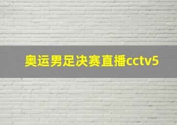 奥运男足决赛直播cctv5