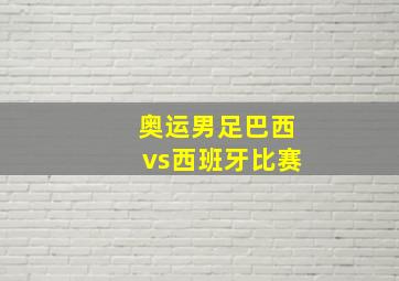 奥运男足巴西vs西班牙比赛