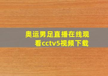 奥运男足直播在线观看cctv5视频下载