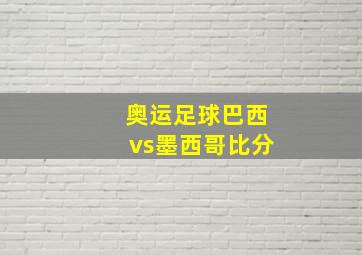 奥运足球巴西vs墨西哥比分