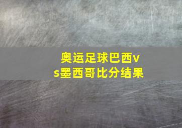 奥运足球巴西vs墨西哥比分结果