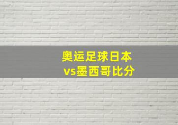 奥运足球日本vs墨西哥比分