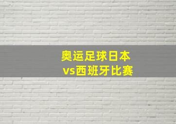 奥运足球日本vs西班牙比赛