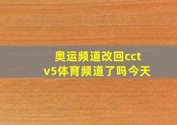 奥运频道改回cctv5体育频道了吗今天