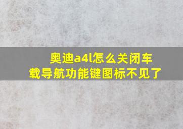 奥迪a4l怎么关闭车载导航功能键图标不见了