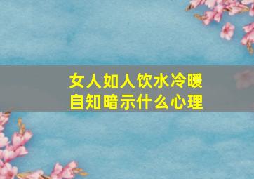 女人如人饮水冷暖自知暗示什么心理