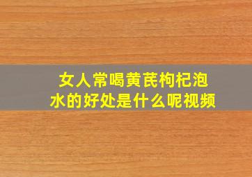 女人常喝黄芪枸杞泡水的好处是什么呢视频