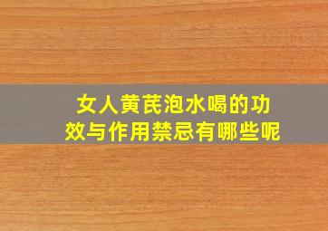 女人黄芪泡水喝的功效与作用禁忌有哪些呢