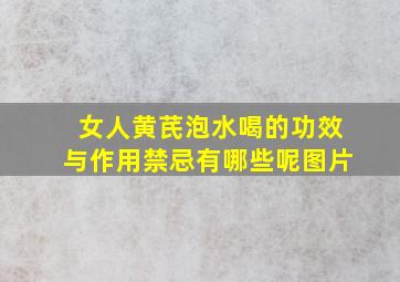 女人黄芪泡水喝的功效与作用禁忌有哪些呢图片