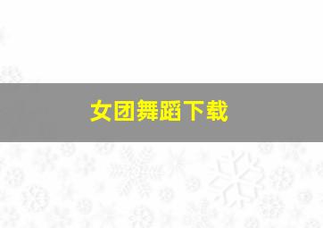 女团舞蹈下载