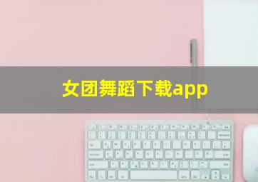 女团舞蹈下载app