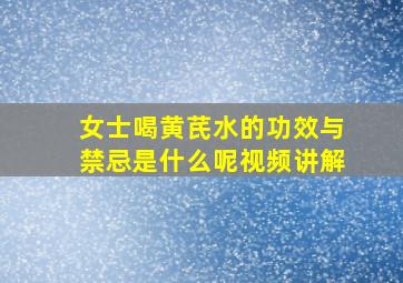 女士喝黄芪水的功效与禁忌是什么呢视频讲解