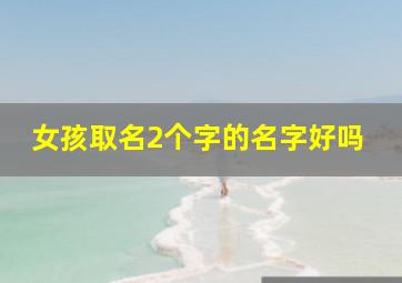 女孩取名2个字的名字好吗