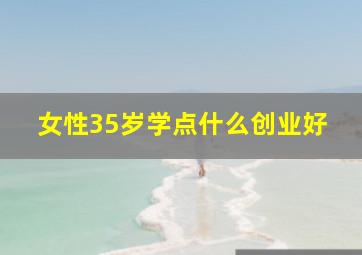 女性35岁学点什么创业好