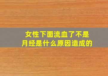 女性下面流血了不是月经是什么原因造成的