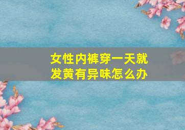 女性内裤穿一天就发黄有异味怎么办