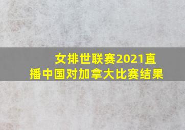 女排世联赛2021直播中国对加拿大比赛结果