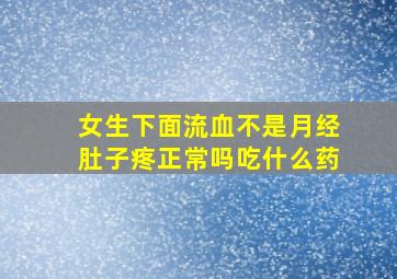 女生下面流血不是月经肚子疼正常吗吃什么药