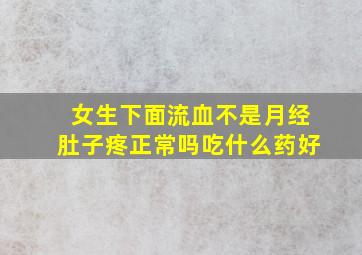 女生下面流血不是月经肚子疼正常吗吃什么药好