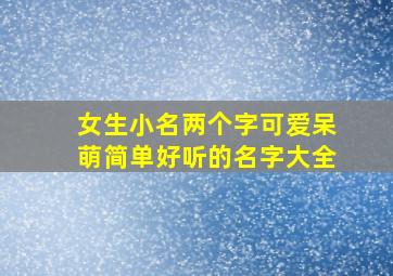 女生小名两个字可爱呆萌简单好听的名字大全