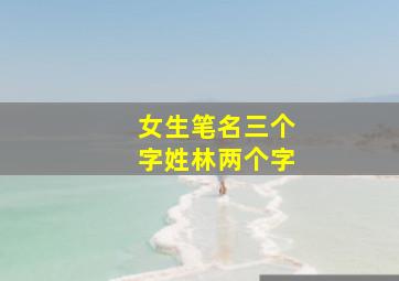 女生笔名三个字姓林两个字