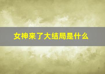 女神来了大结局是什么