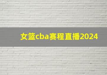 女篮cba赛程直播2024