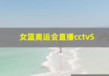 女篮奥运会直播cctv5