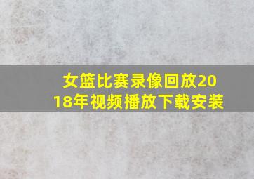 女篮比赛录像回放2018年视频播放下载安装