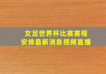 女足世界杯比赛赛程安排最新消息视频直播