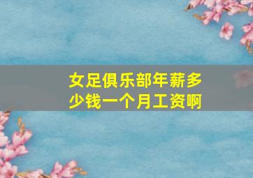 女足俱乐部年薪多少钱一个月工资啊