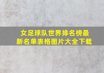 女足球队世界排名榜最新名单表格图片大全下载