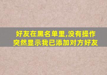 好友在黑名单里,没有操作突然显示我已添加对方好友