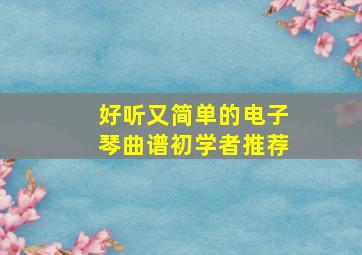 好听又简单的电子琴曲谱初学者推荐