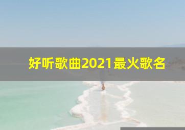 好听歌曲2021最火歌名