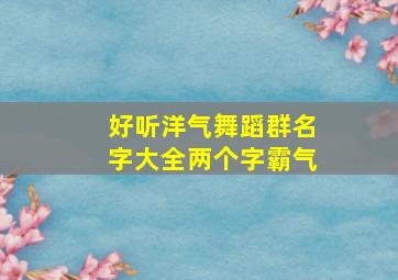 好听洋气舞蹈群名字大全两个字霸气