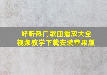 好听热门歌曲播放大全视频教学下载安装苹果版