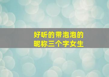 好听的带泡泡的昵称三个字女生