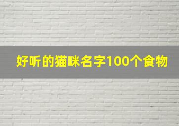 好听的猫咪名字100个食物