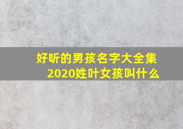 好听的男孩名字大全集2020姓叶女孩叫什么