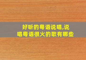 好听的粤语说唱,说唱粤语很火的歌有哪些