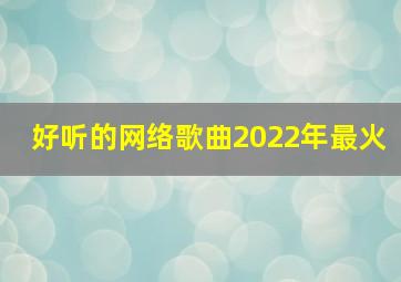 好听的网络歌曲2022年最火