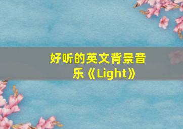 好听的英文背景音乐《Light》