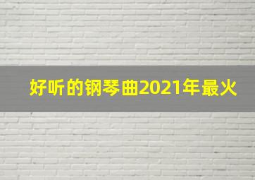 好听的钢琴曲2021年最火