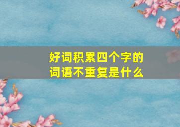 好词积累四个字的词语不重复是什么