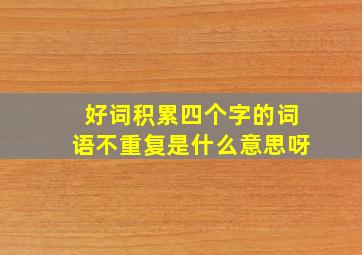 好词积累四个字的词语不重复是什么意思呀