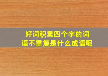 好词积累四个字的词语不重复是什么成语呢