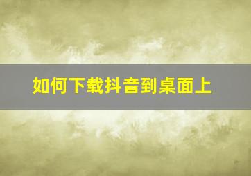 如何下载抖音到桌面上