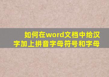 如何在word文档中给汉字加上拼音字母符号和字母